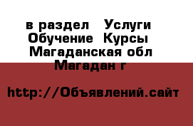  в раздел : Услуги » Обучение. Курсы . Магаданская обл.,Магадан г.